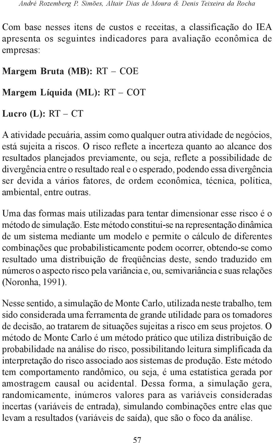 Margem Bruta (MB): RT COE Margem Líquida (ML): RT COT Lucro (L): RT CT A atividade pecuária, assim como qualquer outra atividade de negócios, está sujeita a riscos.