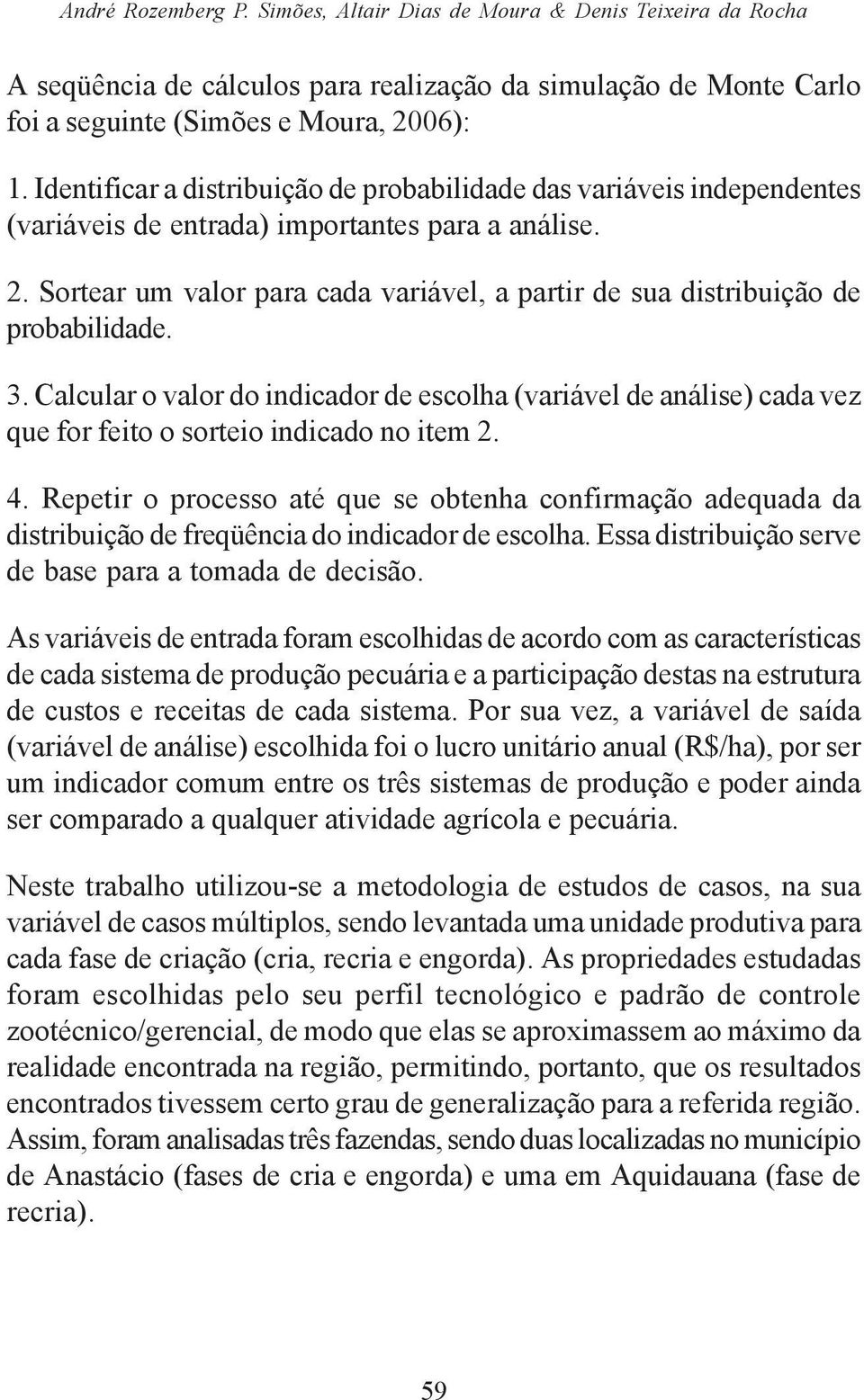 Sortear um valor para cada variável, a partir de sua distribuição de probabilidade. 3.