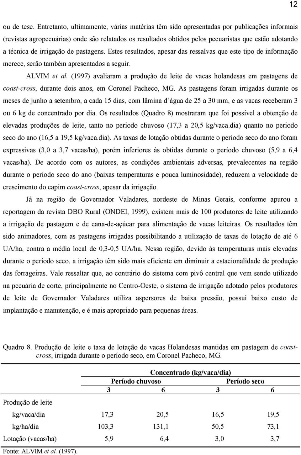 técnica de irrigação de pastagens. Estes resultados, apesar das ressalvas que este tipo de informação merece, serão também apresentados a seguir. ALVIM et al.