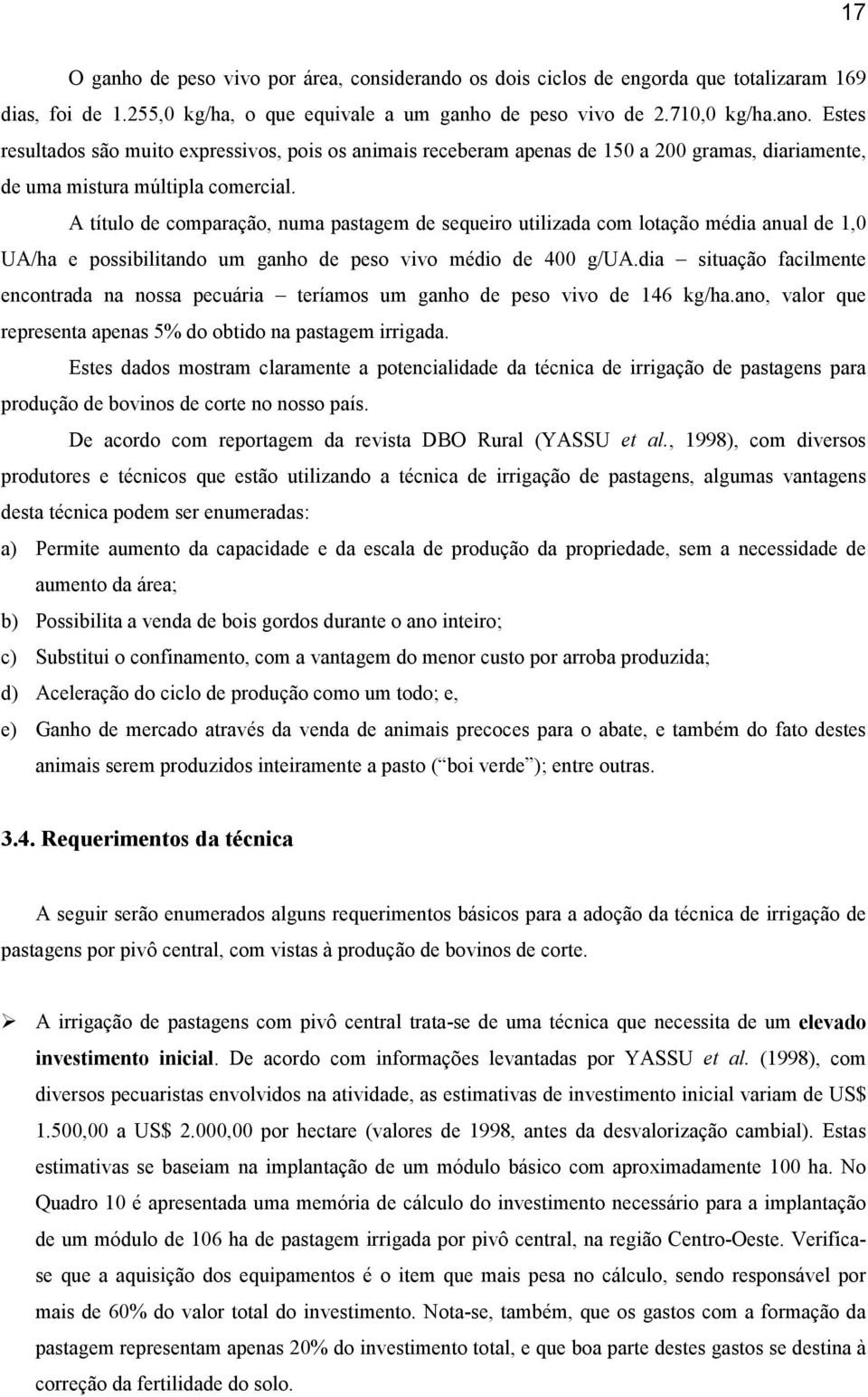 A título de comparação, numa pastagem de sequeiro utilizada com lotação média anual de 1,0 UA/ha e possibilitando um ganho de peso vivo médio de 400 g/ua.