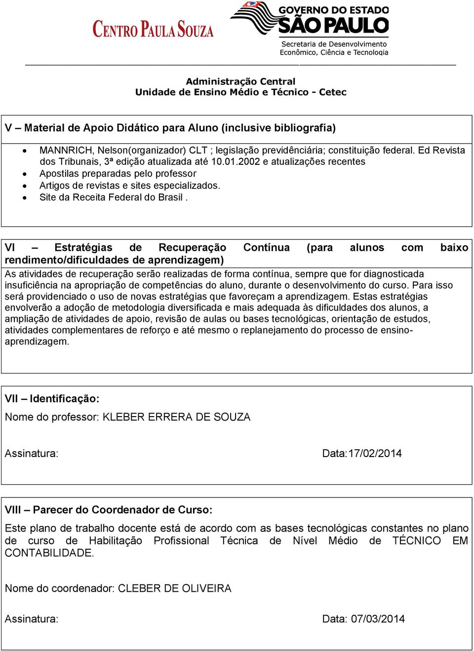 VI Estratégias de Recuperação Contínua (para alunos com baixo rendimento/dificuldades de aprendizagem) As atividades de recuperação serão realizadas de forma contínua, sempre que for diagnosticada