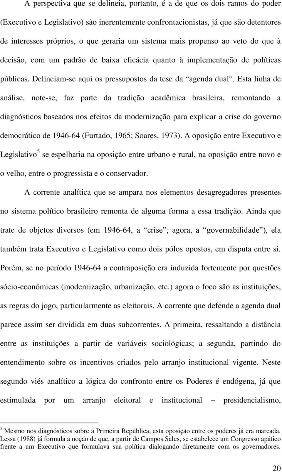 Esta linha de análise, note-se, faz parte da tradição acadêmica brasileira, remontando a diagnósticos baseados nos efeitos da modernização para explicar a crise do governo democrático de 1946-64