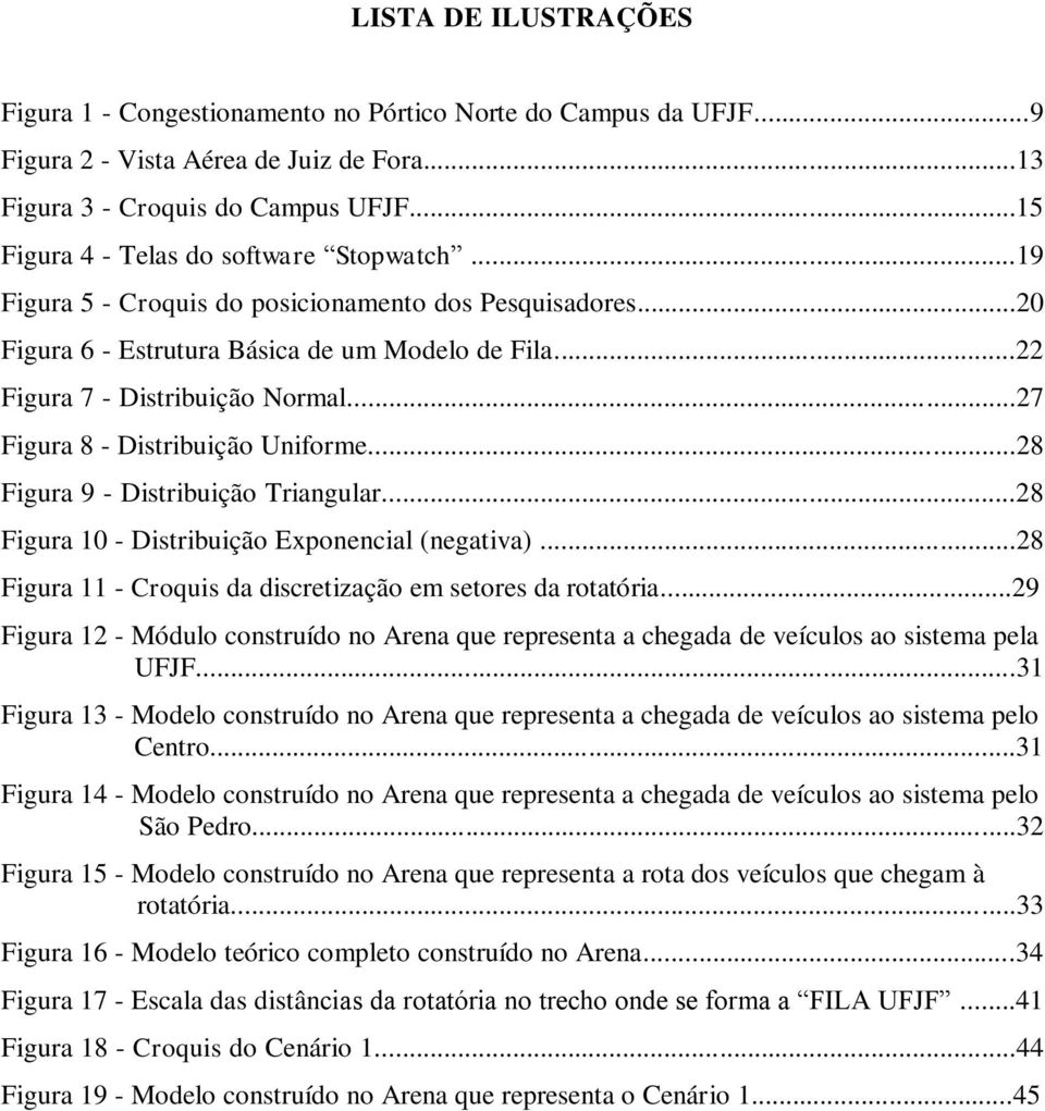 ..27 Figura 8 - Distribuição Uniforme...28 Figura 9 - Distribuição Triangular...28 Figura 10 - Distribuição Exponencial (negativa)...28 Figura 11 - Croquis da discretização em setores da rotatória.