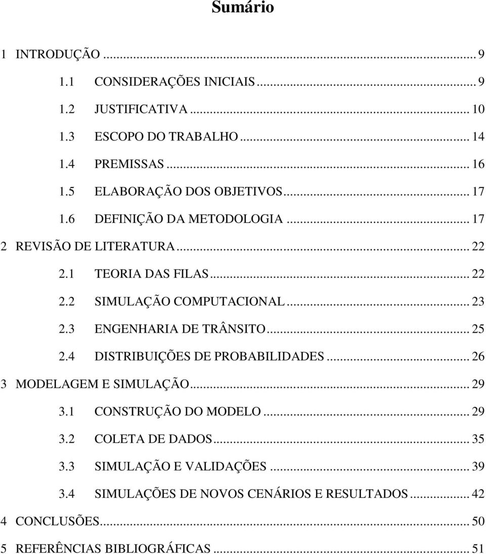 .. 23 2.3 ENGENHARIA DE TRÂNSITO... 25 2.4 DISTRIBUIÇÕES DE PROBABILIDADES... 26 3 MODELAGEM E SIMULAÇÃO... 29 3.1 CONSTRUÇÃO DO MODELO... 29 3.2 COLETA DE DADOS.