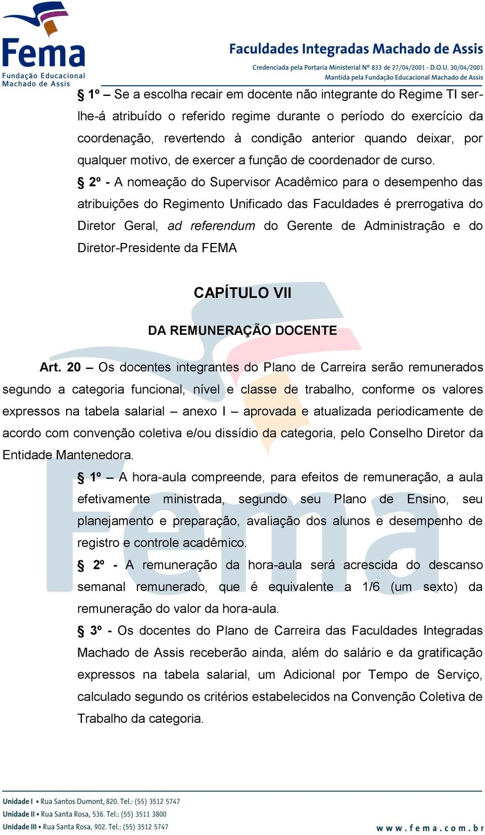 2º - A nomeação do Supervisor Acadêmico para o desempenho das atribuições do Regimento Unificado das Faculdades é prerrogativa do Diretor Geral, ad referendum do Gerente de Administração e do