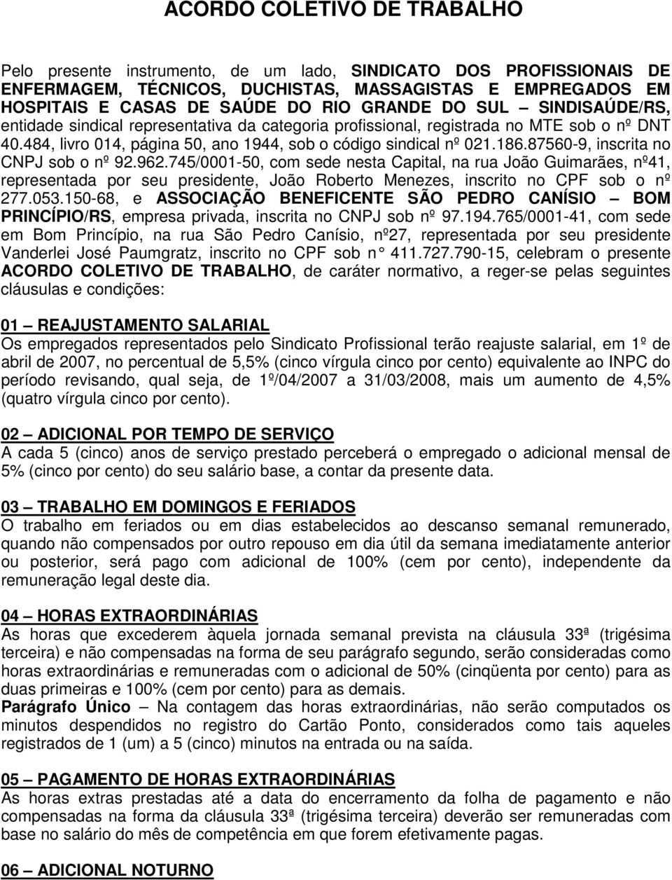 87560-9, inscrita no CNPJ sob o nº 92.962.745/0001-50, com sede nesta Capital, na rua João Guimarães, nº41, representada por seu presidente, João Roberto Menezes, inscrito no CPF sob o nº 277.053.