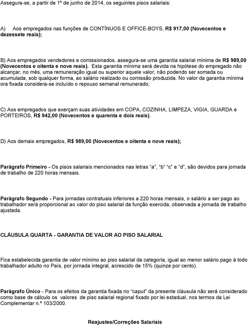 Esta garantia mínima será devida na hipótese do empregado não alcançar, no mês, uma remuneração igual ou superior aquele valor, não podendo ser somada ou acumulada, sob qualquer forma, ao salário