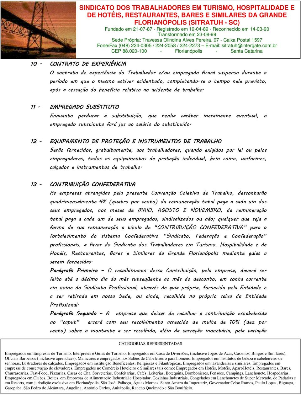 11 - EMPREGADO SUBSTITUTO Enquanto perdurar a substituição, que tenha caráter meramente eventual, o empregado substituto fará jus ao salário do substituído.