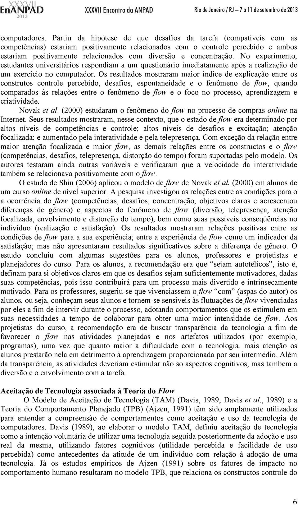 concentração. No experimento, estudantes universitários respondiam a um questionário imediatamente após a realização de um exercício no computador.