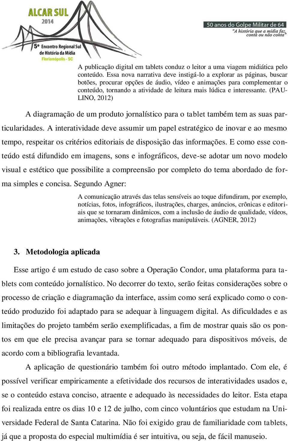 interessante. (PAU- LINO, 2012) A diagramação de um produto jornalístico para o tablet também tem as suas particularidades.