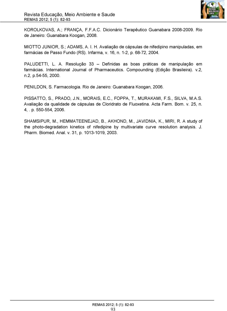 Resolução 33 Definidas as boas práticas de manipulação em farmácias. International Journal of Pharmaceutics. Compounding (Edição Brasileira). v.2, n.2, p.54-55, 2000. PENILDON, S. Farmacologia.