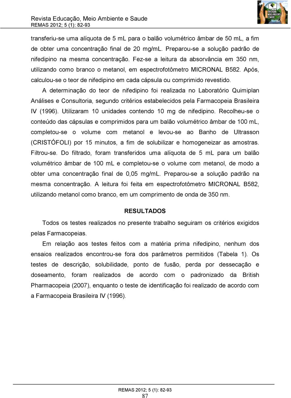 A determinação do teor de nifedipino foi realizada no Laboratório Quimiplan Análises e Consultoria, segundo critérios estabelecidos pela Farmacopeia Brasileira IV (1996).