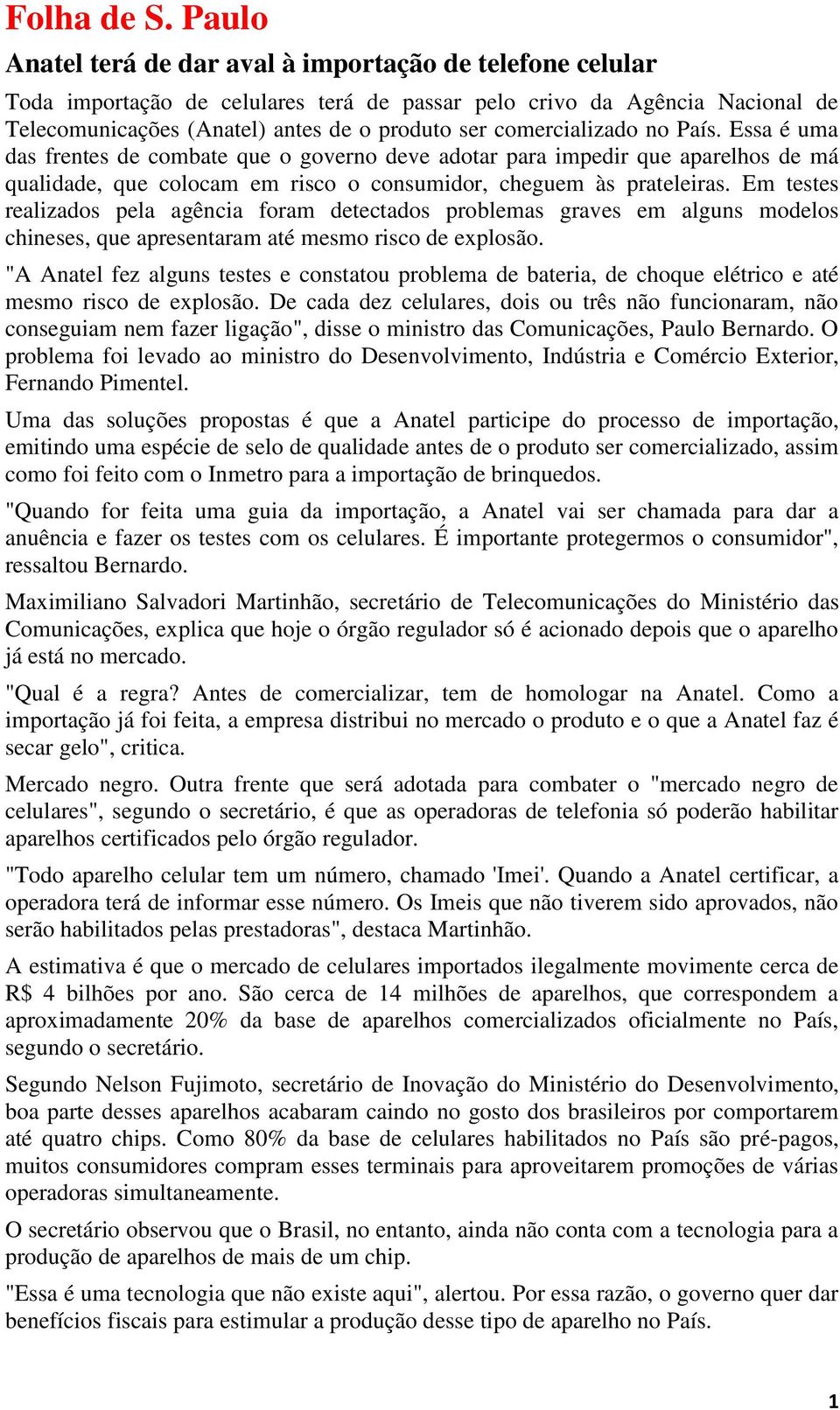 comercializado no País. Essa é uma das frentes de combate que o governo deve adotar para impedir que aparelhos de má qualidade, que colocam em risco o consumidor, cheguem às prateleiras.