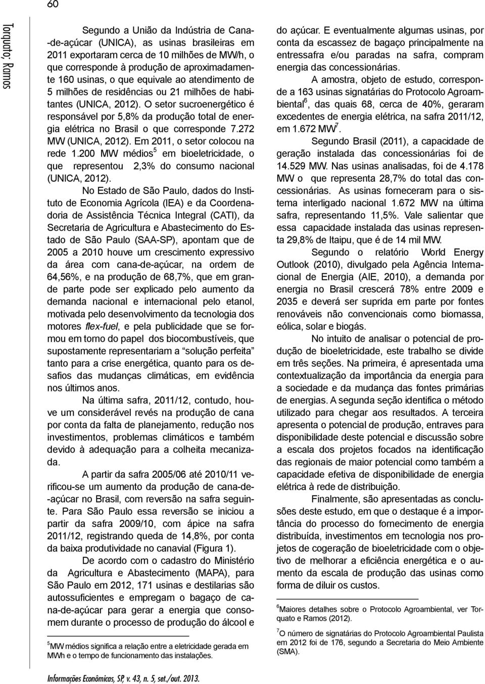 O setor sucroenergético é responsável por 5,8% da produção total de energia elétrica no Brasil o que corresponde 7.272 MW (UNICA, 2012). Em 2011, o setor colocou na rede 1.