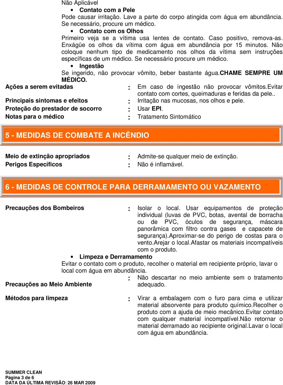 Não coloque nenhum tipo de medicamento nos olhos da vítima sem instruções específicas de um médico. Se necessário procure um médico. Ingestão Se ingerido, não provocar vômito, beber bastante água.