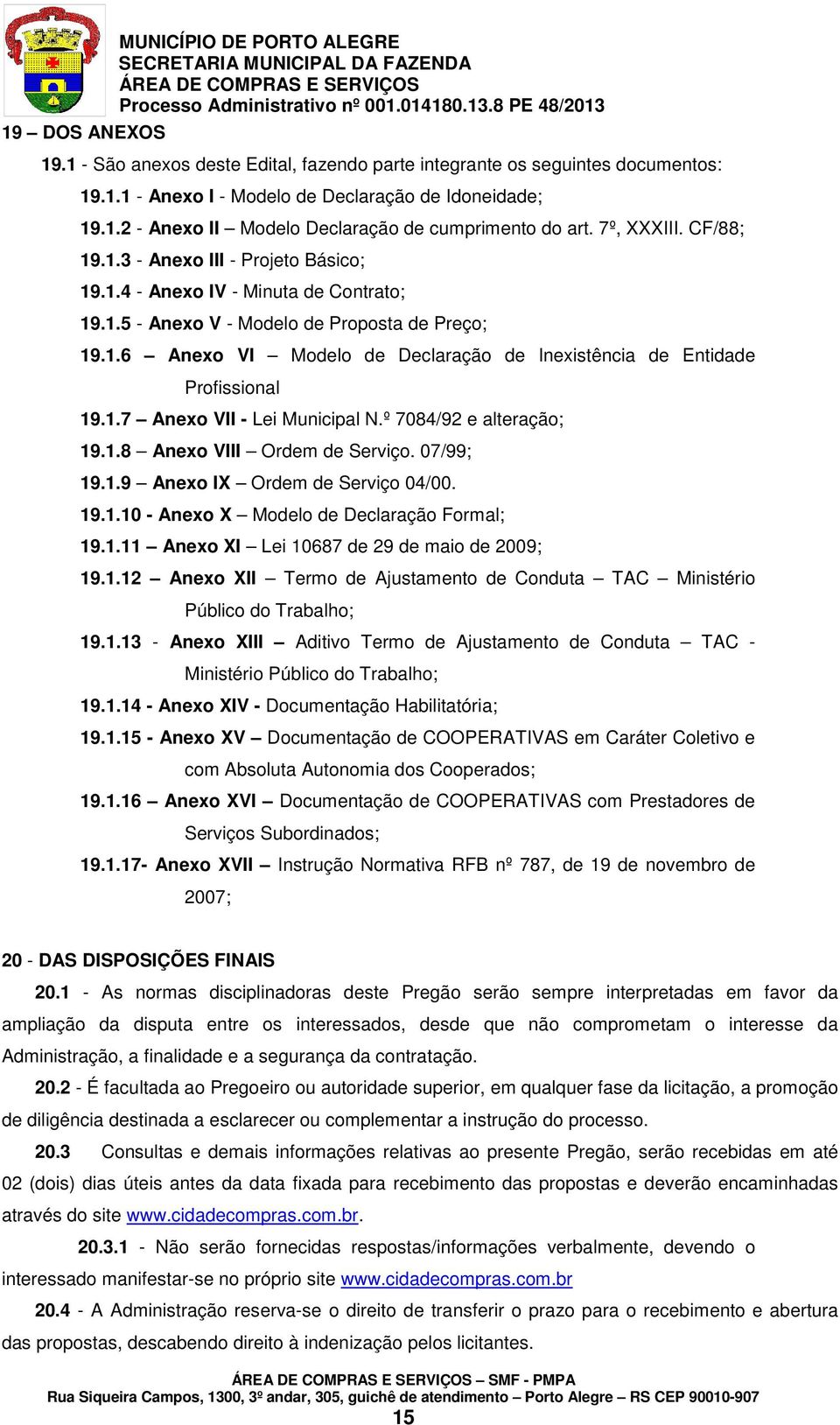 1.7 Anexo VII - Lei Municipal N.º 7084/92 e alteração; 19.1.8 Anexo VIII Ordem de Serviço. 07/99; 19.1.9 Anexo IX Ordem de Serviço 04/00. 19.1.10 - Anexo X Modelo de Declaração Formal; 19.1.11 Anexo XI Lei 10687 de 29 de maio de 2009; 19.