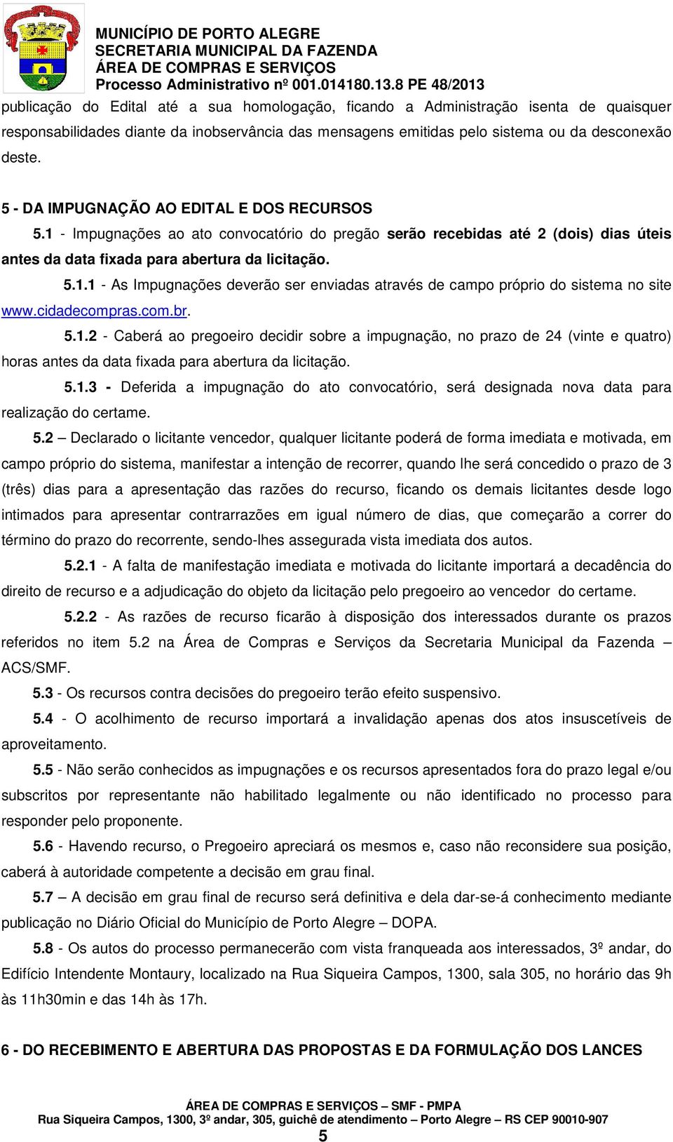 cidadecompras.com.br. 5.1.2 - Caberá ao pregoeiro decidir sobre a impugnação, no prazo de 24 (vinte e quatro) horas antes da data fixada para abertura da licitação. 5.1.3 - Deferida a impugnação do ato convocatório, será designada nova data para realização do certame.