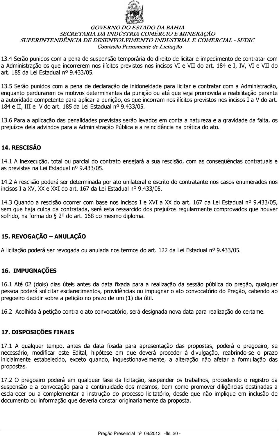 5 Serão punidos com a pena de declaração de inidoneidade para licitar e contratar com a Administração, enquanto perdurarem os motivos determinantes da punição ou até que seja promovida a reabilitação