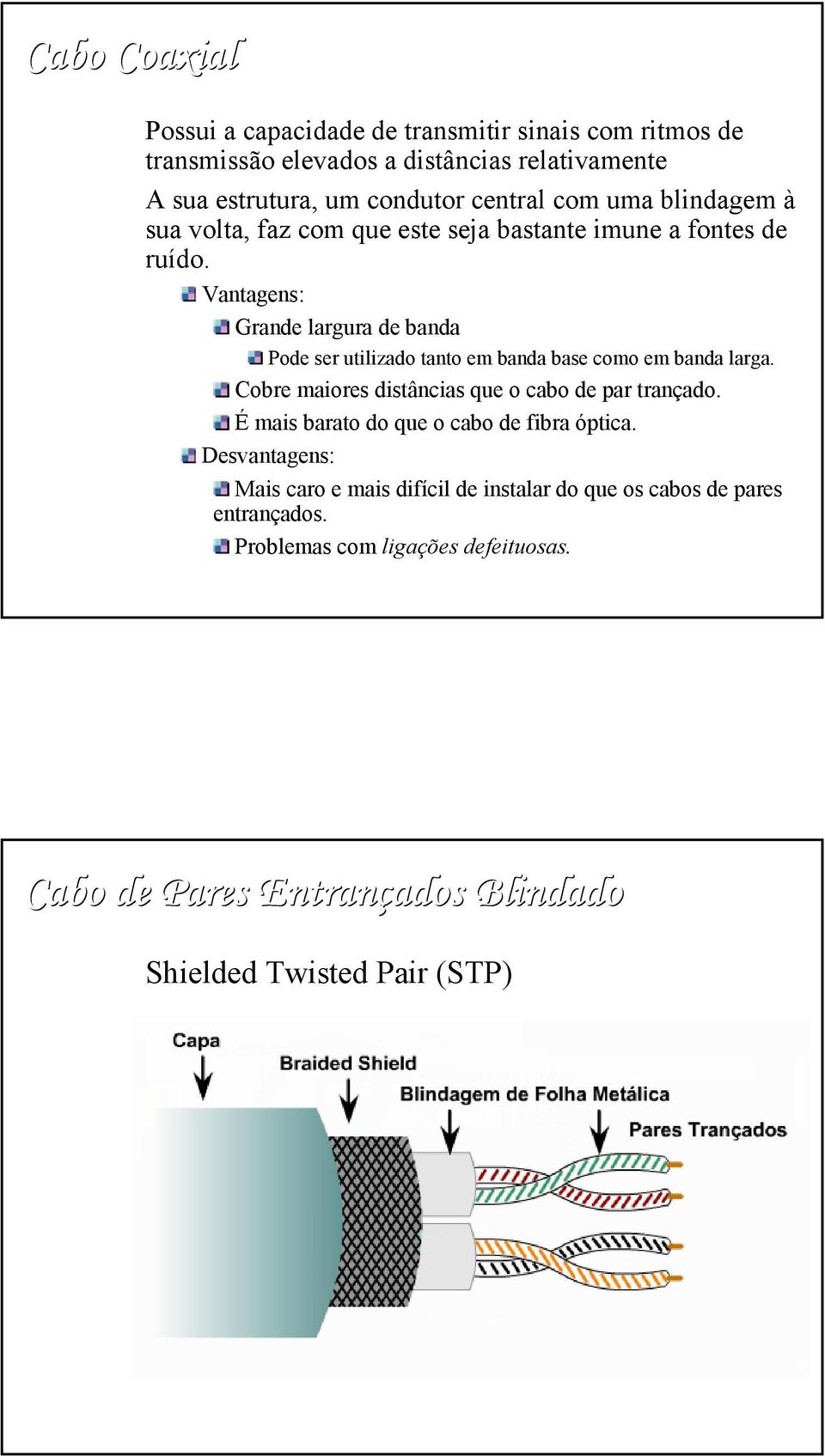 Vantagens: Grande largura de banda Pode ser utilizado tanto em banda base como em banda larga. Cobre maiores distâncias que o cabo de par trançado.