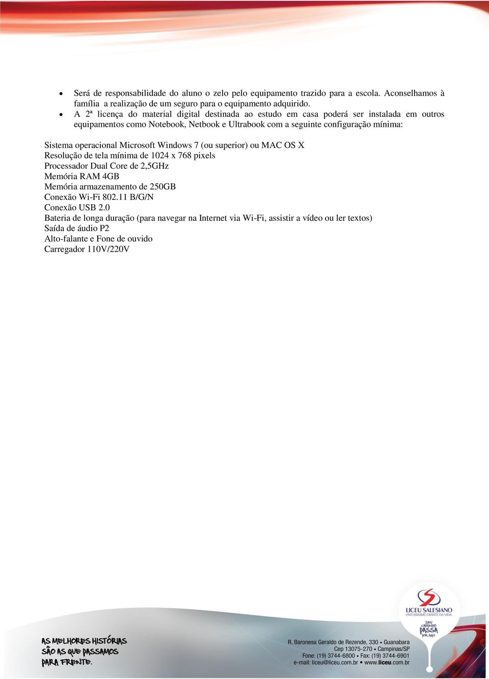 Sistema operacional Microsoft Windows 7 (ou superior) ou MAC OS X Resolução de tela mínima de 1024 x 768 pixels Processador Dual Core de 2,5GHz Memória RAM 4GB Memória armazenamento