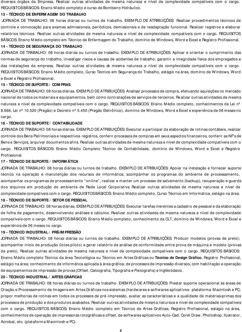 EXEMPLO DE ATRIBUIÇÕES: Realizar procedimentos técnicos de controle e convocação para exames admissionais, periódicos, demissionais e de readaptação funcional.