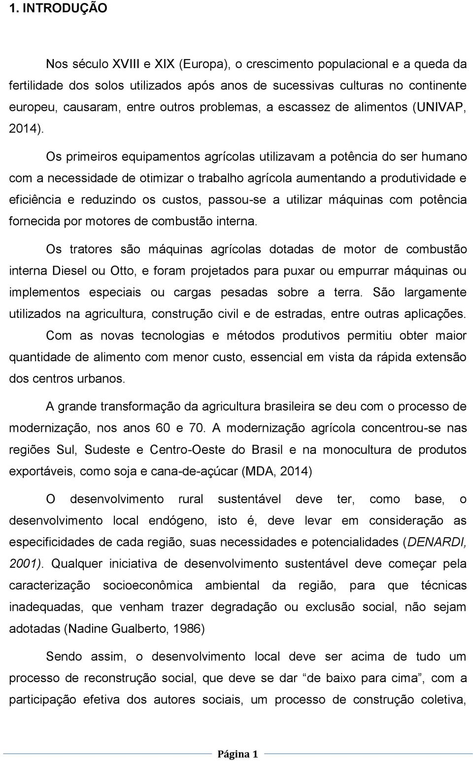 Os primeiros equipamentos agrícolas utilizavam a potência do ser humano com a necessidade de otimizar o trabalho agrícola aumentando a produtividade e eficiência e reduzindo os custos, passou-se a