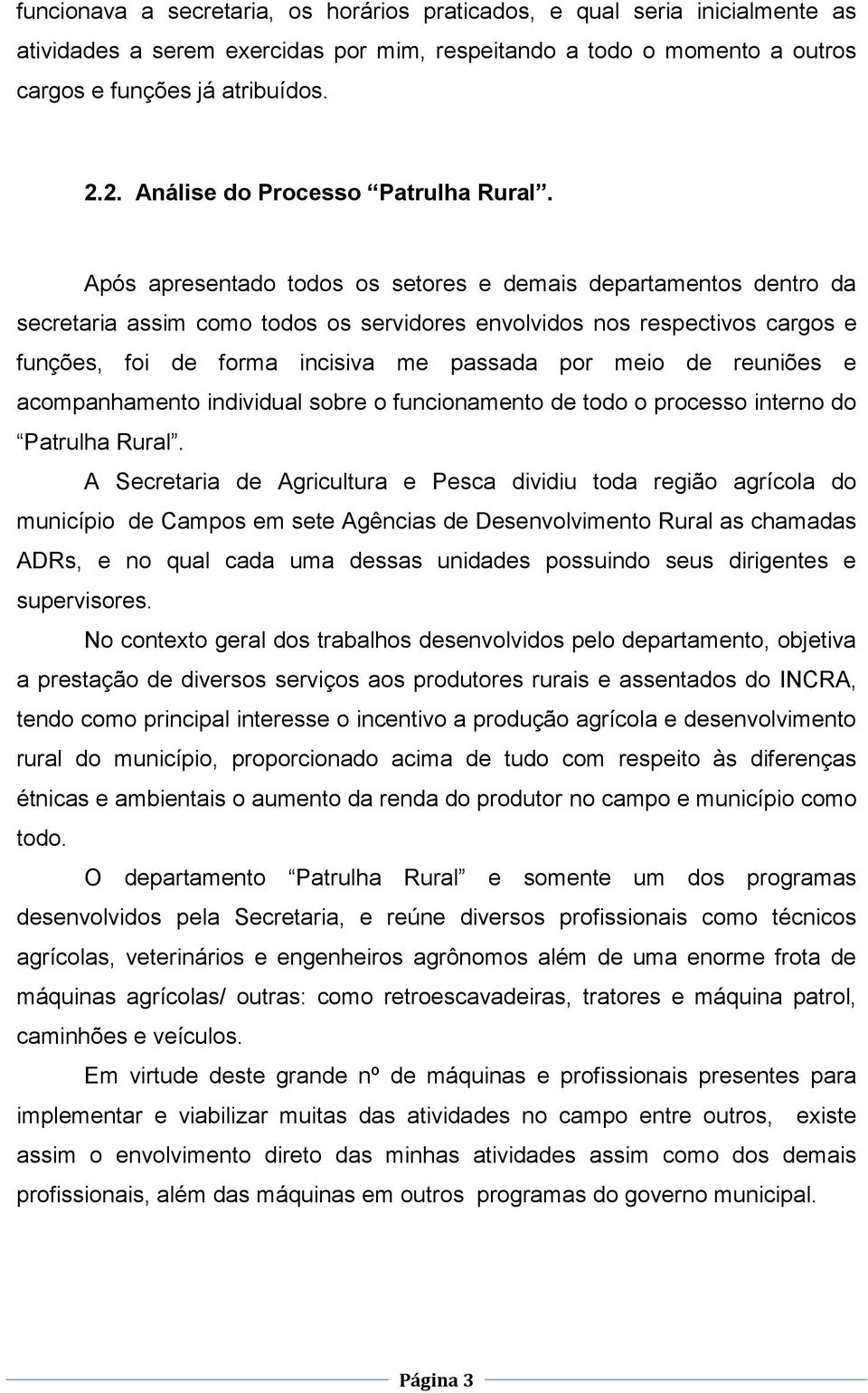 Após apresentado todos os setores e demais departamentos dentro da secretaria assim como todos os servidores envolvidos nos respectivos cargos e funções, foi de forma incisiva me passada por meio de