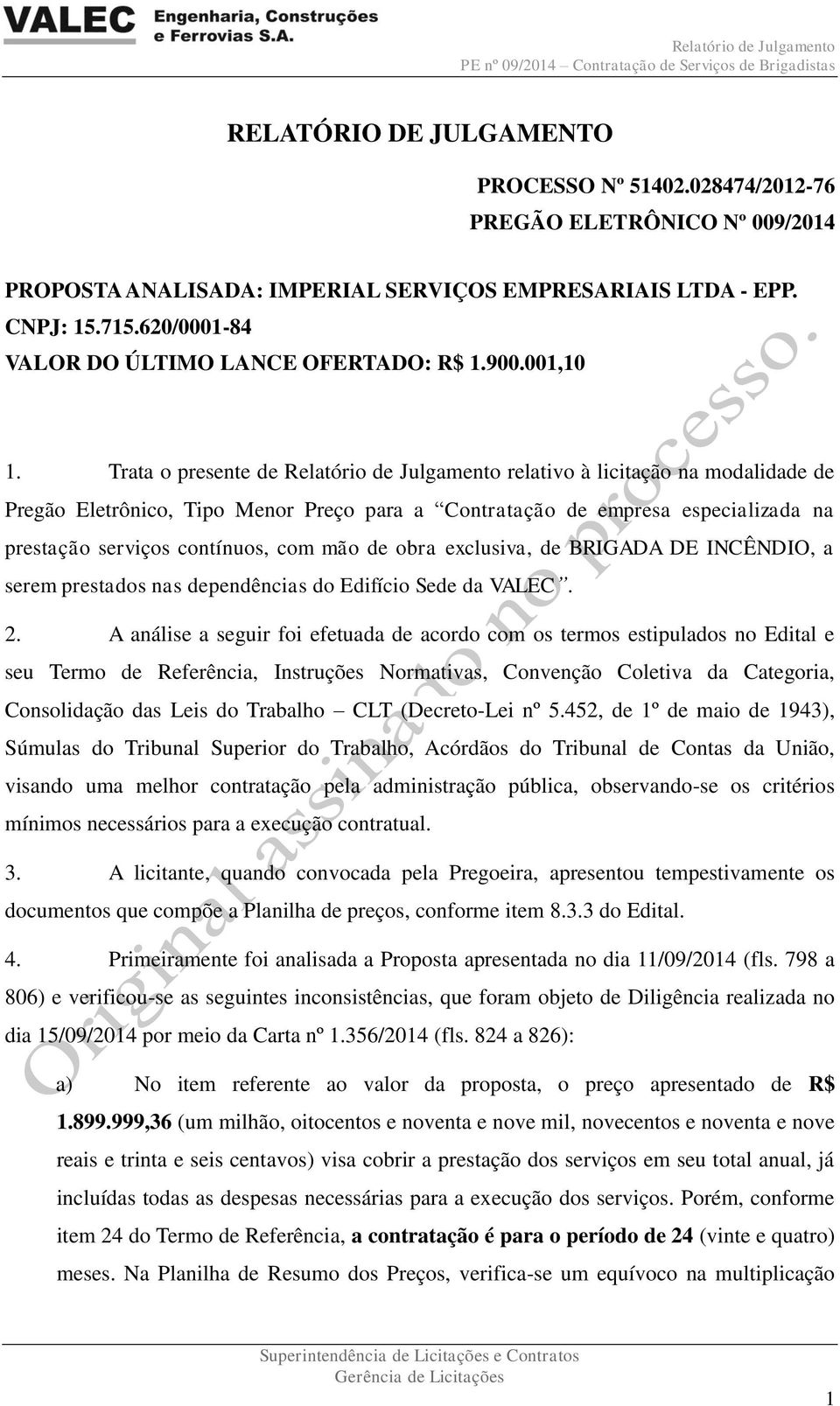 Trata o presente de Relatório de Julgamento relativo à licitação na modalidade de Pregão Eletrônico, Tipo Menor Preço para a Contratação de empresa especializada na prestação serviços contínuos, com