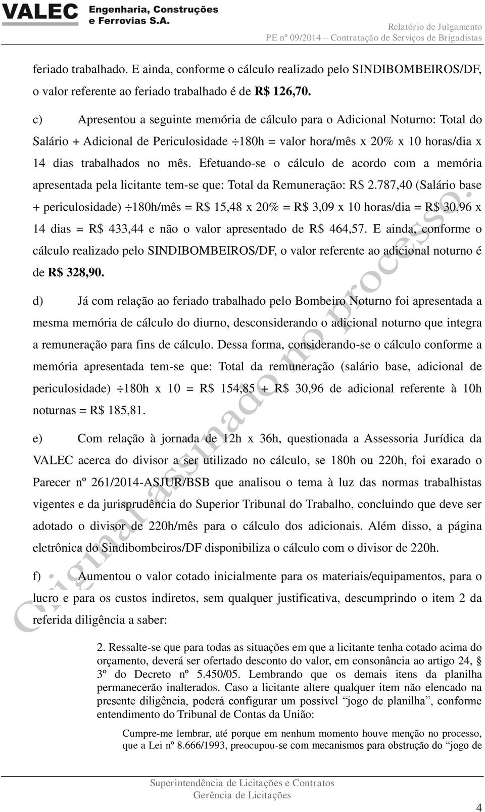 Efetuando-se o cálculo de acordo com a memória apresentada pela licitante tem-se que: Total da Remuneração: R$ 2.