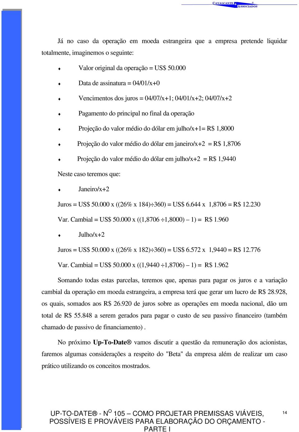 Projeção do valor médio do dólar em janeiro/x+2 = R$ 1,8706 Projeção do valor médio do dólar em julho/x+2 = R$ 1,9440 Neste caso teremos que: Janeiro/x+2 Juros = US$ 50.