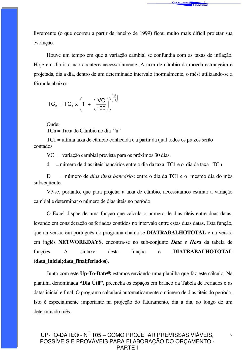 A taxa de câmbio da moeda estrangeira é projetada, dia a dia, dentro de um determinado intervalo (normalmente, o mês) utilizando-se a fórmula abaixo: TCn = TC 1 x 1 + VC 100 d D Onde: TCn = Taxa de