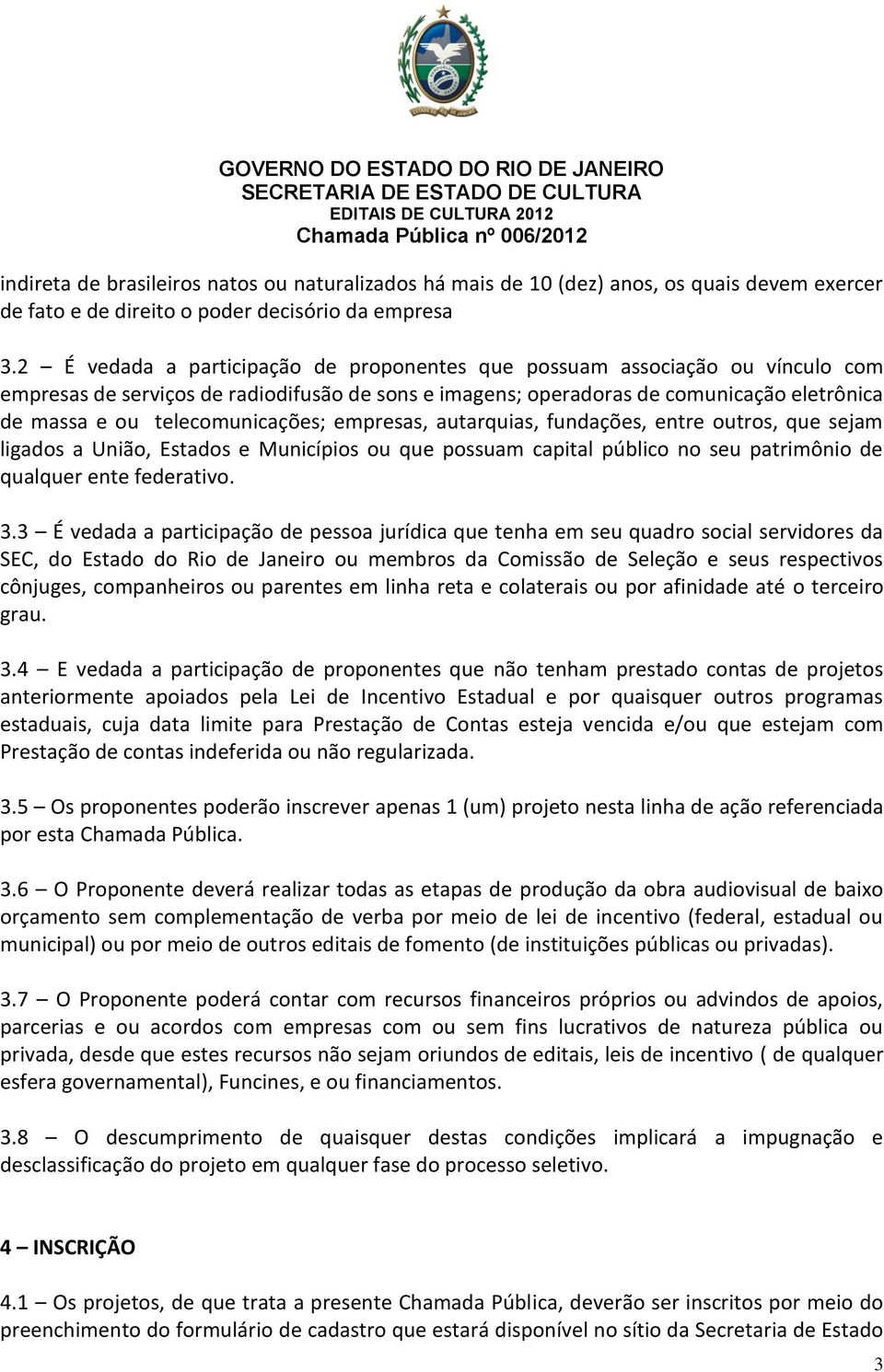 telecomunicações; empresas, autarquias, fundações, entre outros, que sejam ligados a União, Estados e Municípios ou que possuam capital público no seu patrimônio de qualquer ente federativo. 3.