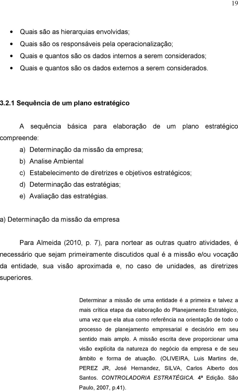 1 Sequência de um plano estratégico A sequência básica para elaboração de um plano estratégico compreende: a) Determinação da missão da empresa; b) Analise Ambiental c) Estabelecimento de diretrizes