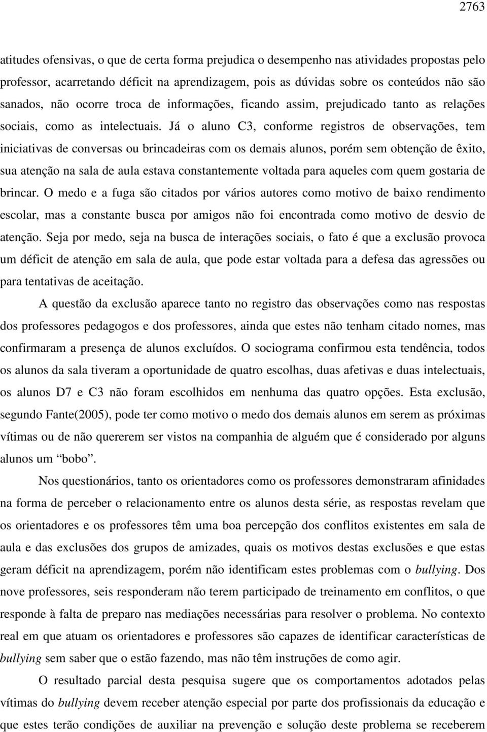 Já o aluno C3, conforme registros de observações, tem iniciativas de conversas ou brincadeiras com os demais alunos, porém sem obtenção de êxito, sua atenção na sala de aula estava constantemente