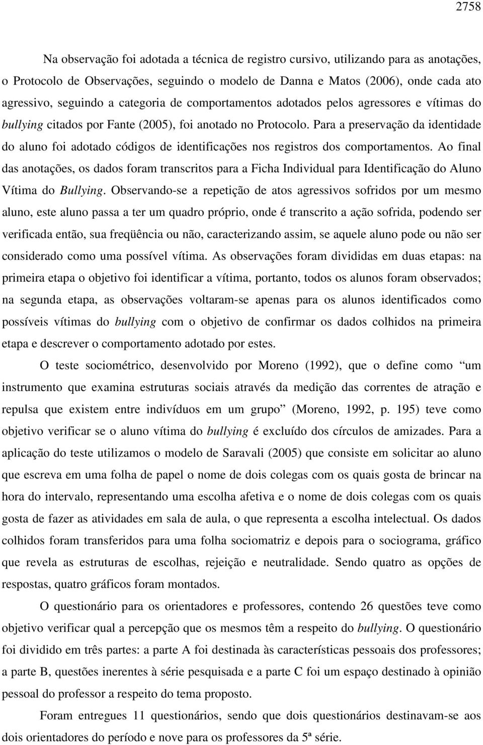 Para a preservação da identidade do aluno foi adotado códigos de identificações nos registros dos comportamentos.