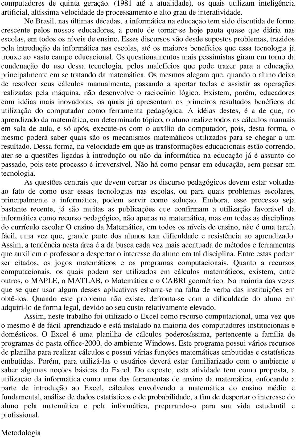 níveis de ensino. Esses discursos vão desde supostos problemas, trazidos pela introdução da informática nas escolas, até os maiores benefícios que essa tecnologia já trouxe ao vasto campo educacional.