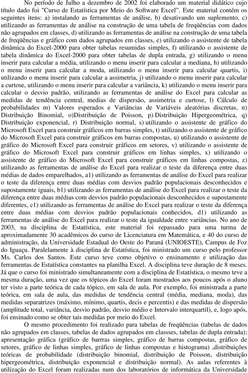 dados não agrupados em classes, d) utilizando as ferramentas de análise na construção de uma tabela de freqüências e gráfico com dados agrupados em classes, e) utilizando o assistente de tabela