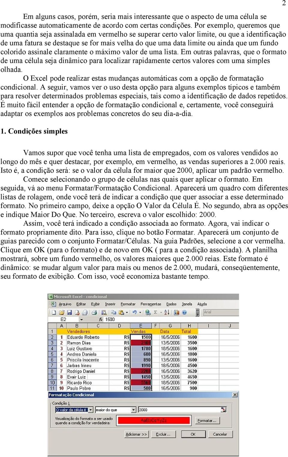 um fundo colorido assinale claramente o máximo valor de uma lista. Em outras palavras, que o formato de uma célula seja dinâmico para localizar rapidamente certos valores com uma simples olhada.