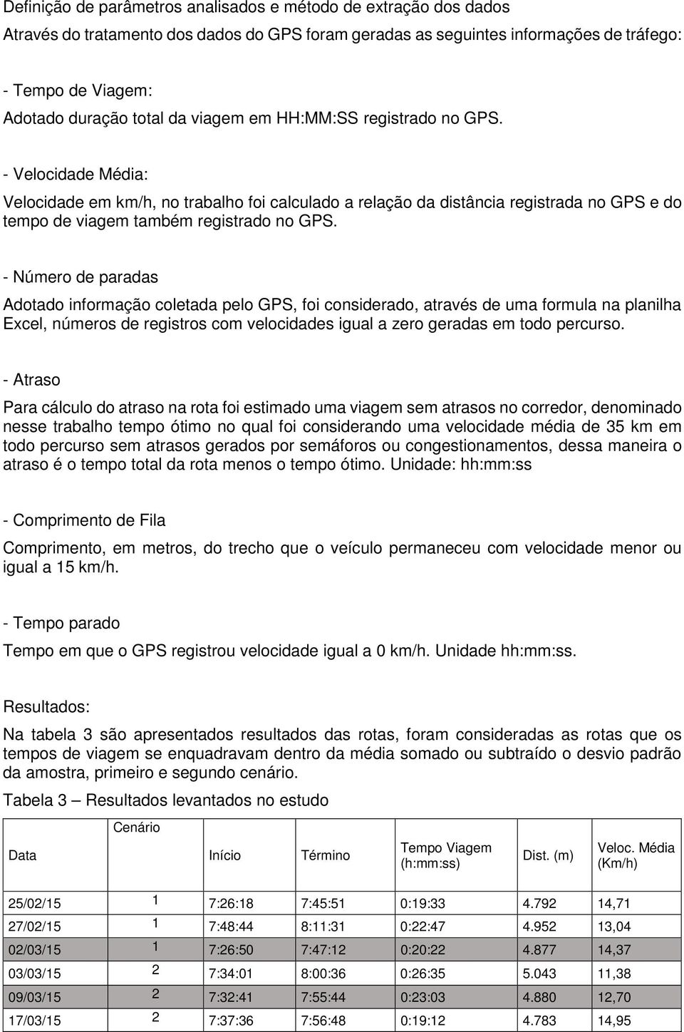 - Número de paradas Adotado informação coletada pelo GPS, foi considerado, através de uma formula na planilha Excel, números de registros com velocidades igual a zero geradas em todo percurso.