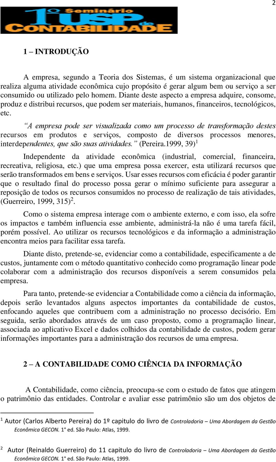 A empresa pode ser visualizada como um processo de transformação destes recursos em produtos e serviços, composto de diversos processos menores, interdependentes, que são suas atividades. (Pereira.