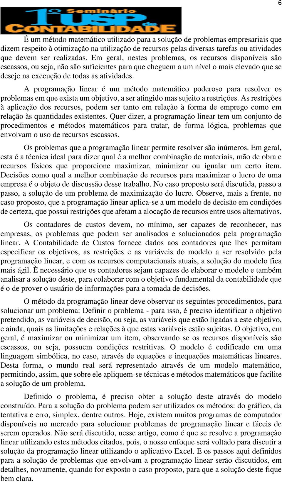 A programação linear é um método matemático poderoso para resolver os problemas em que exista um objetivo, a ser atingido mas sujeito a restrições.