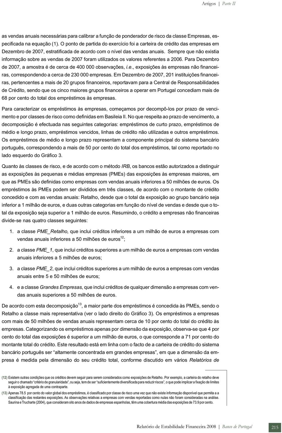 Sempre que não existia informação sobre as vendas de 2007 foram utilizados os valores referentes a 2006. Para Dezembro de 2007, a amostra é de cerca de 400 000 observações, i.e., exposições às empresas não financeiras, correspondendo a cerca de 230 000 empresas.