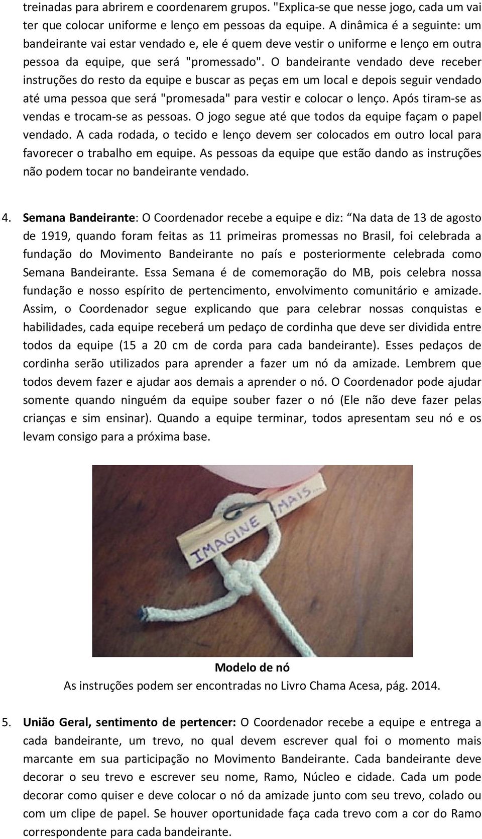 O bandeirante vendado deve receber instruções do resto da equipe e buscar as peças em um local e depois seguir vendado até uma pessoa que será "promesada" para vestir e colocar o lenço.