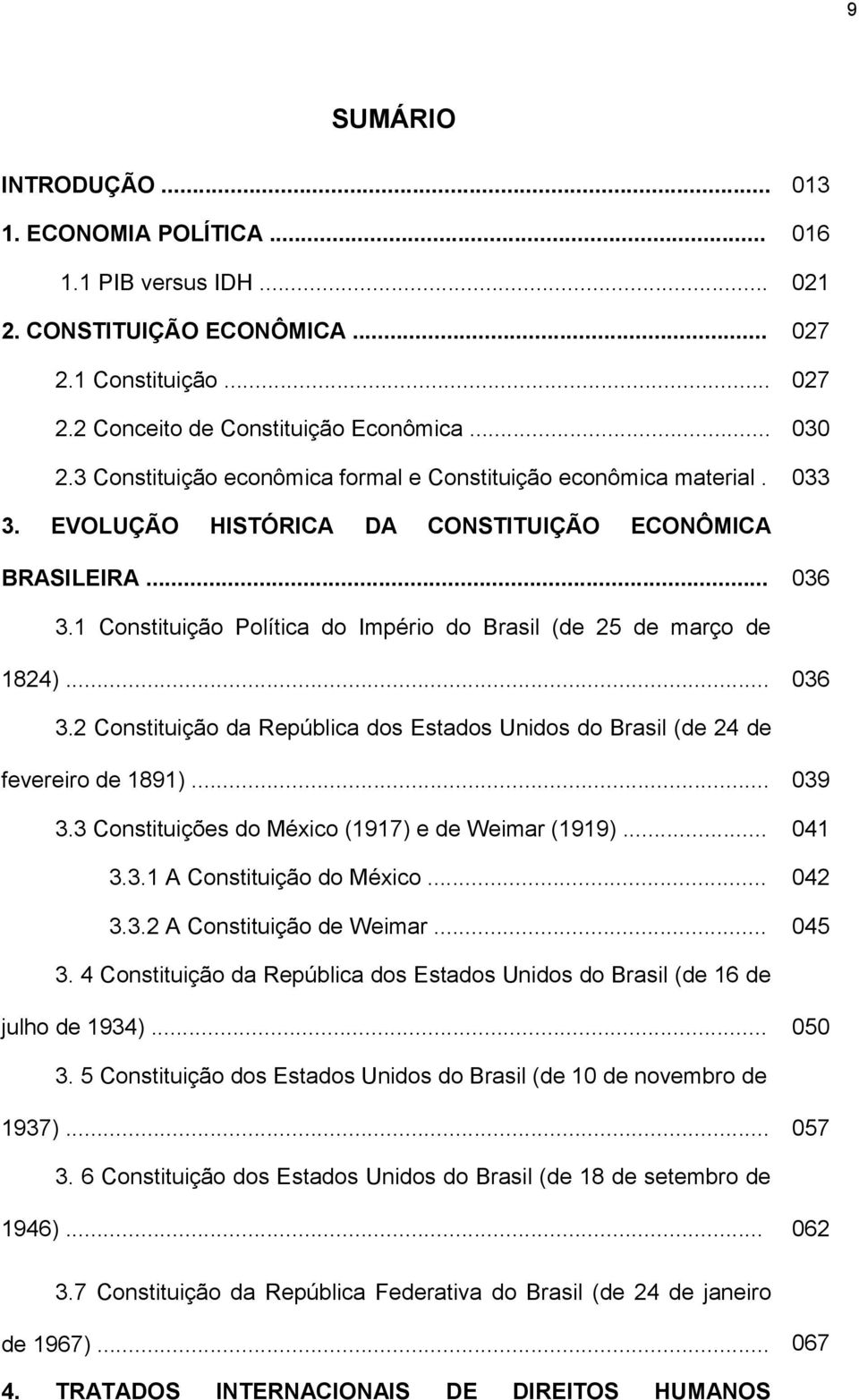 1 Constituição Política do Império do Brasil (de 25 de março de 1824)... 036 3.2 Constituição da República dos Estados Unidos do Brasil (de 24 de fevereiro de 1891)... 039 3.