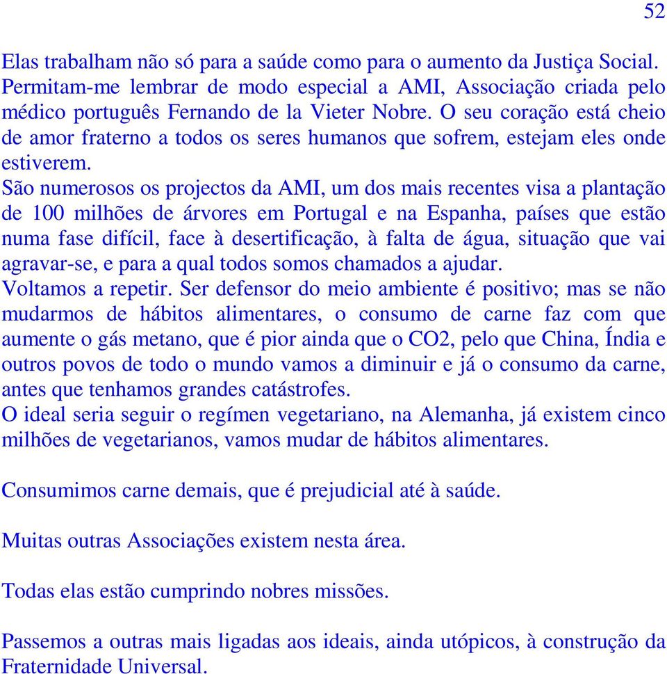 São numerosos os projectos da AMI, um dos mais recentes visa a plantação de 100 milhões de árvores em Portugal e na Espanha, países que estão numa fase difícil, face à desertificação, à falta de