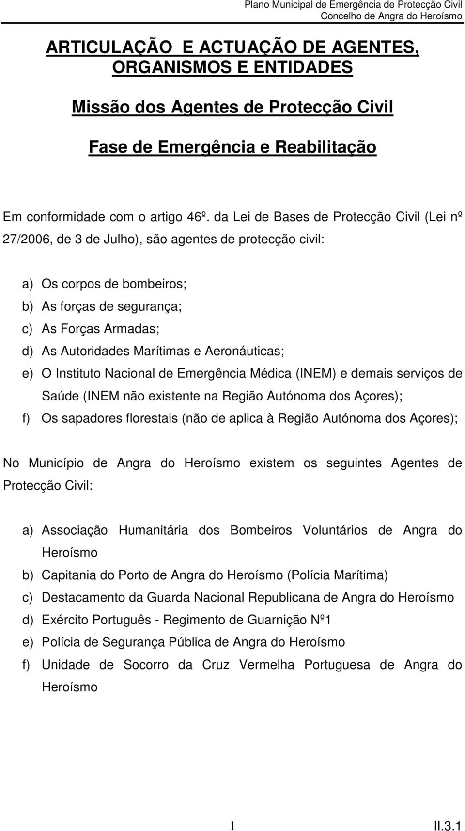 Marítimas e Aeronáuticas; e) O Instituto Nacional de Emergência Médica (INEM) e demais serviços de Saúde (INEM não existente na Região Autónoma dos Açores); f) Os sapadores florestais (não de aplica