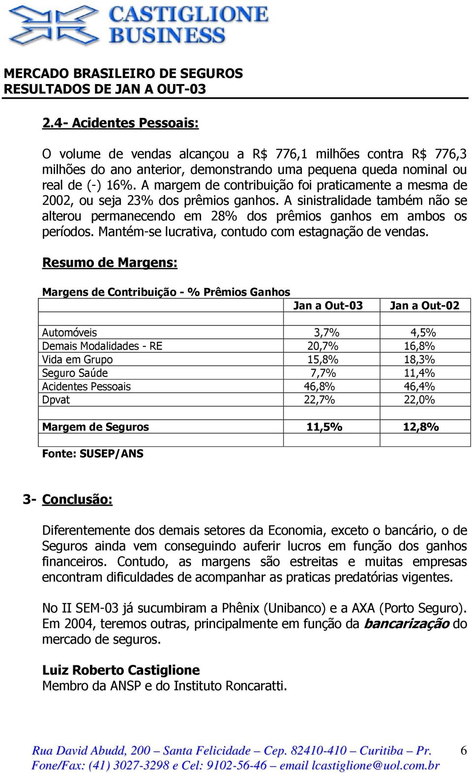 Mantém-se lucrativa, contudo com estagnação de vendas.