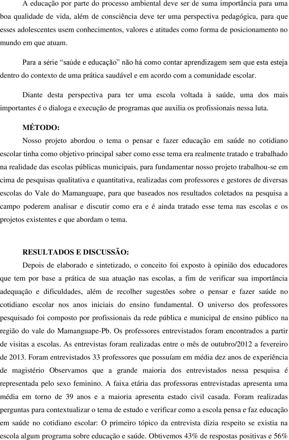 Para a série saúde e educação não há como contar aprendizagem sem que esta esteja dentro do contexto de uma prática saudável e em acordo com a comunidade escolar.