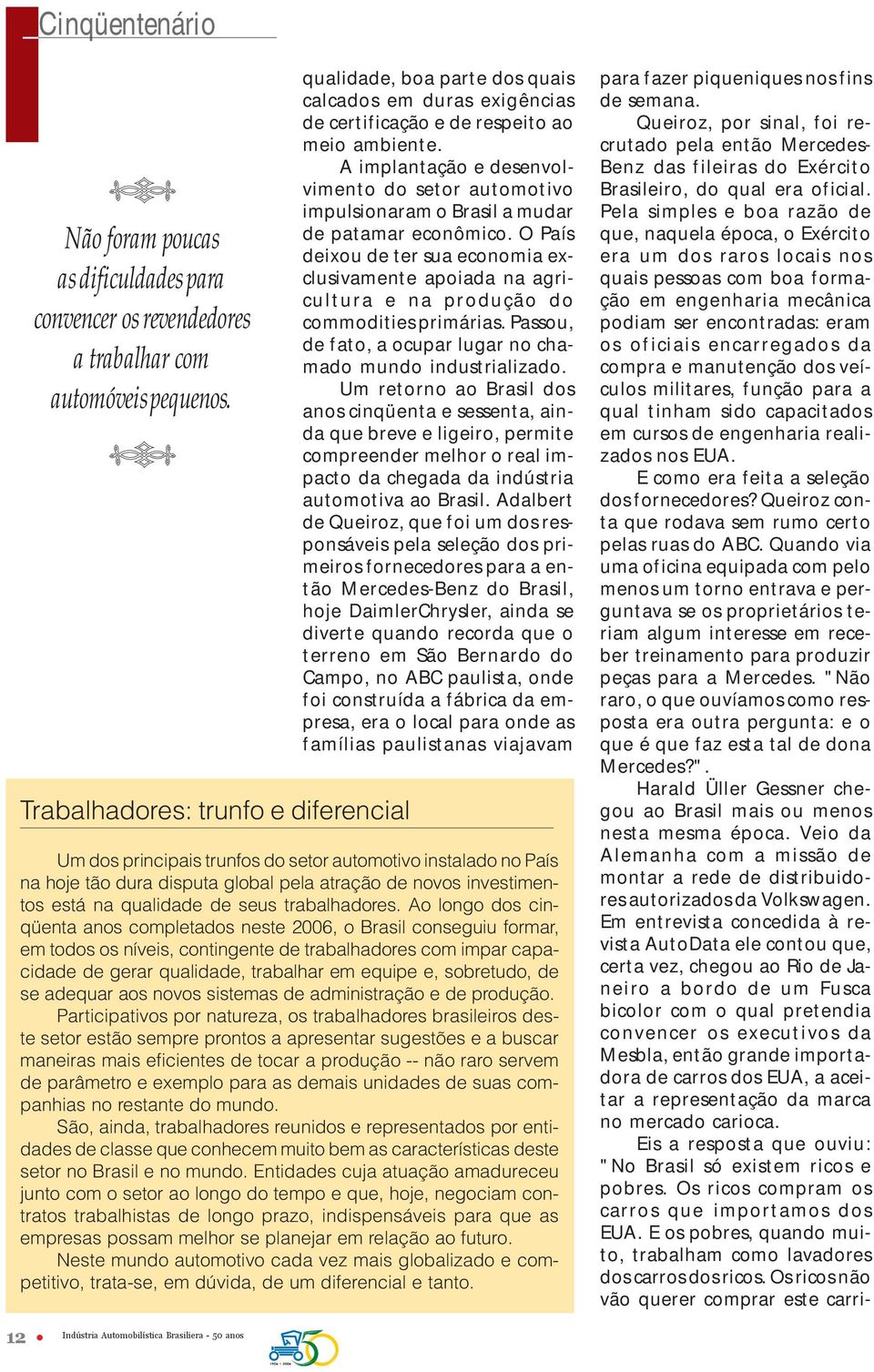 A implantação e desenvolvimento do setor automotivo impulsionaram o Brasil a mudar de patamar econômico.