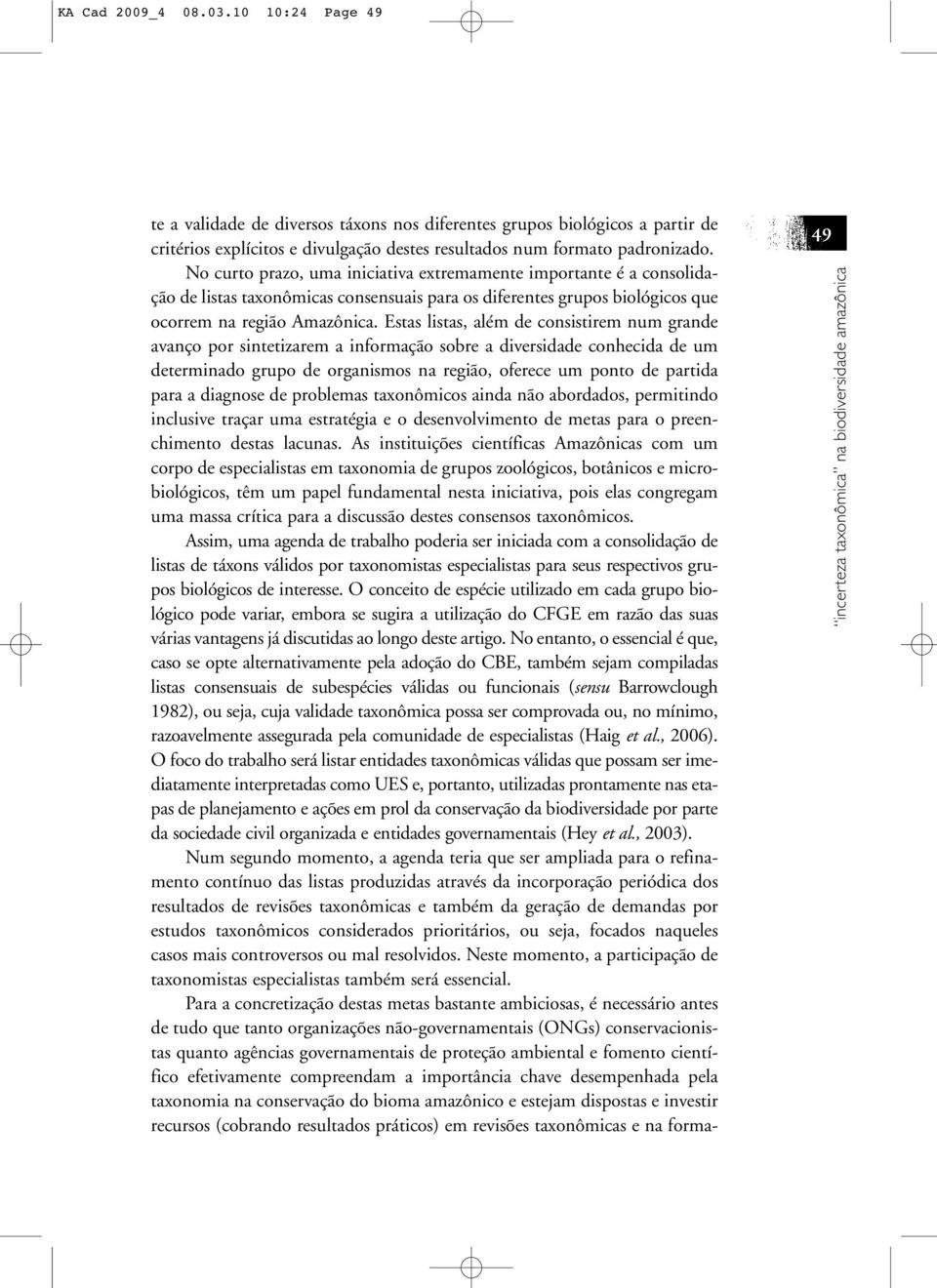 Estas listas, além de consistirem num grande avanço por sintetizarem a informação sobre a diversidade conhecida de um determinado grupo de organismos na região, oferece um ponto de partida para a